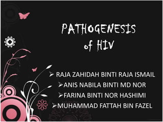 PATHOGENESIS
      of HIV

 RAJA ZAHIDAH BINTI RAJA ISMAIL
  ANIS NABILA BINTI MD NOR
  FARINA BINTI NOR HASHIMI
MUHAMMAD FATTAH BIN FAZEL
 