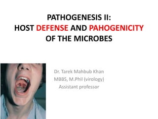 PATHOGENESIS II:
HOST DEFENSE AND PAHOGENICITY
OF THE MICROBES
Dr. Tarek Mahbub Khan
MBBS, M.Phil (virology)
Assistant professor
 