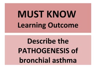Describe the
PATHOGENESIS of
bronchial asthma
MUST KNOW
Learning Outcome
 