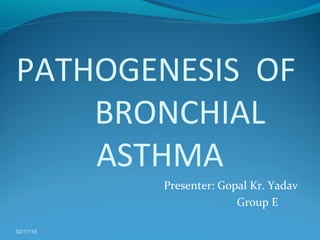 PATHOGENESIS OF
BRONCHIAL
ASTHMA
Presenter: Gopal Kr. Yadav
Group E
02/17/18
 