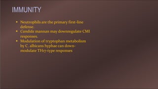  Neutrophils are the primary first-line
defense.
 Candida mannan may downregulate CMI
responses.
 Modulation of tryptophan metabolism
by C. albicans hyphae can down-
modulate TH17-type responses
IMMUNITY
 