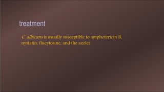 treatment
C. albicans is usually susceptible to amphotericin B,
nystatin, flucytosine, and the azoles
 