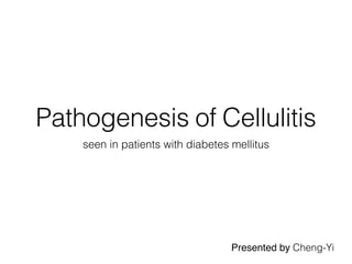 Pathogenesis of Cellulitis
seen in patients with diabetes mellitus
Presented by Cheng-Yi
 