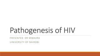 Pathogenesis of HIV
PRESENTER: DR MWAURA
UINIVERSITY OF NAIROBI
 