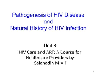 Pathogenesis of HIV Disease
and
Natural History of HIV Infection
Unit 3
HIV Care and ART: A Course for
Healthcare Providers by
Salahadin M.Ali
1
 