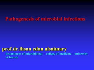 Pathogenesis of microbial infections
prof.dr.ihsan edan alsaimary
department of microbiology – college of medicine – university
of basrah
 