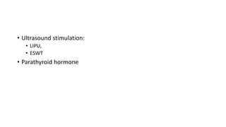 • Ultrasound stimulation:
• LIPU,
• ESWT
• Parathyroid hormone
 