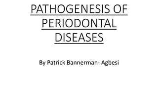 PATHOGENESIS OF PERIODONTAL DISEASES 
By Patrick Bannerman-Agbesi  