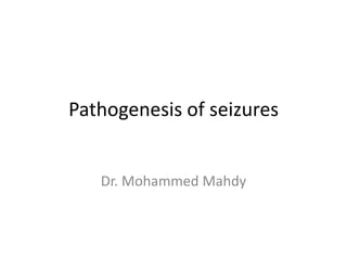 Pathogenesis of seizures
Dr. Mohammed Mahdy
 