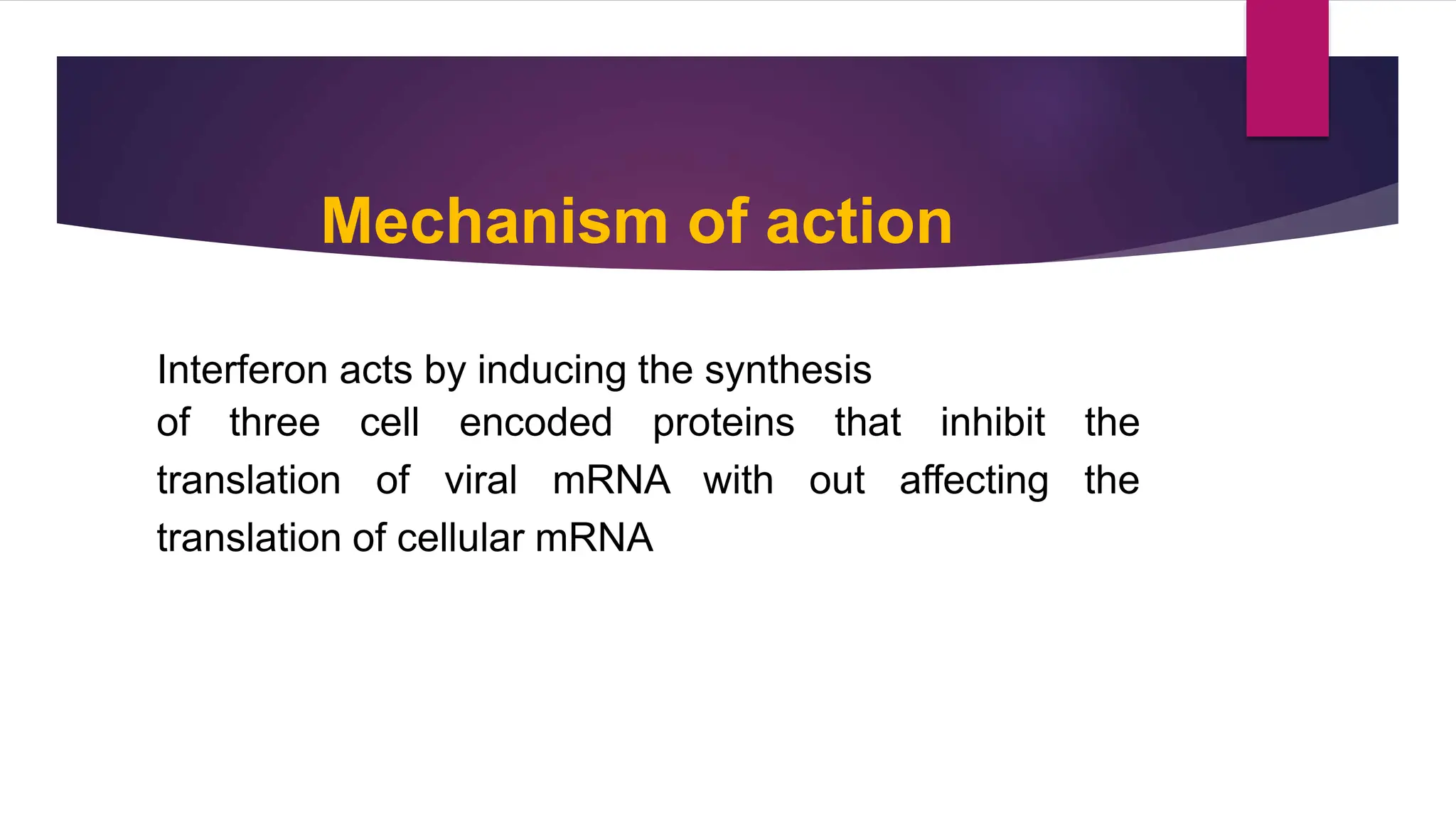 Mechanism of action
Interferon acts by inducing the synthesis
of three cell encoded proteins that inhibit the
translation of viral mRNA with out affecting the
translation of cellular mRNA
3
5
 