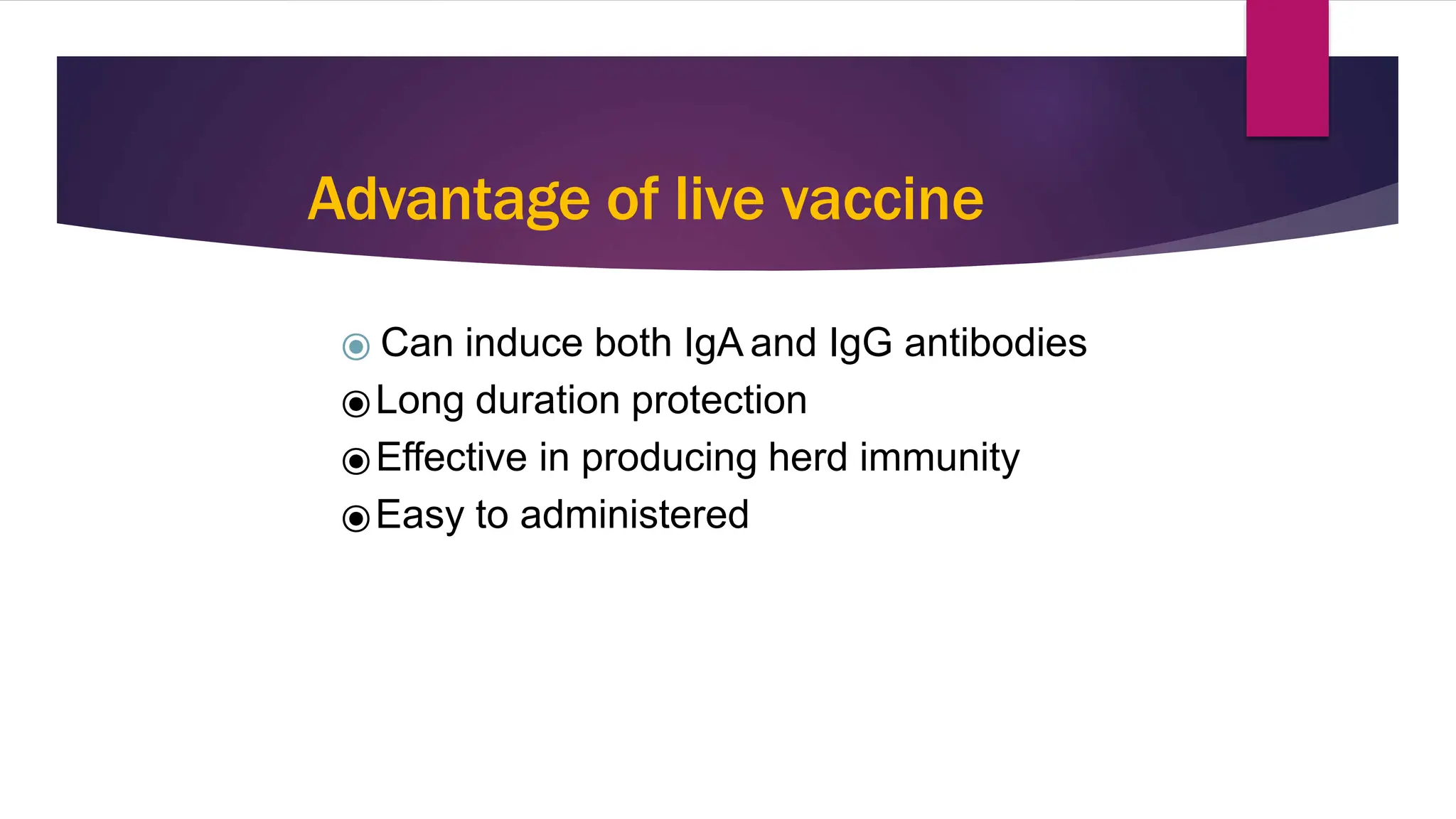 Advantage of live vaccine
⦿ Can induce both IgA and IgG antibodies
⦿Long duration protection
⦿Effective in producing herd immunity
⦿Easy to administered
3
7
 