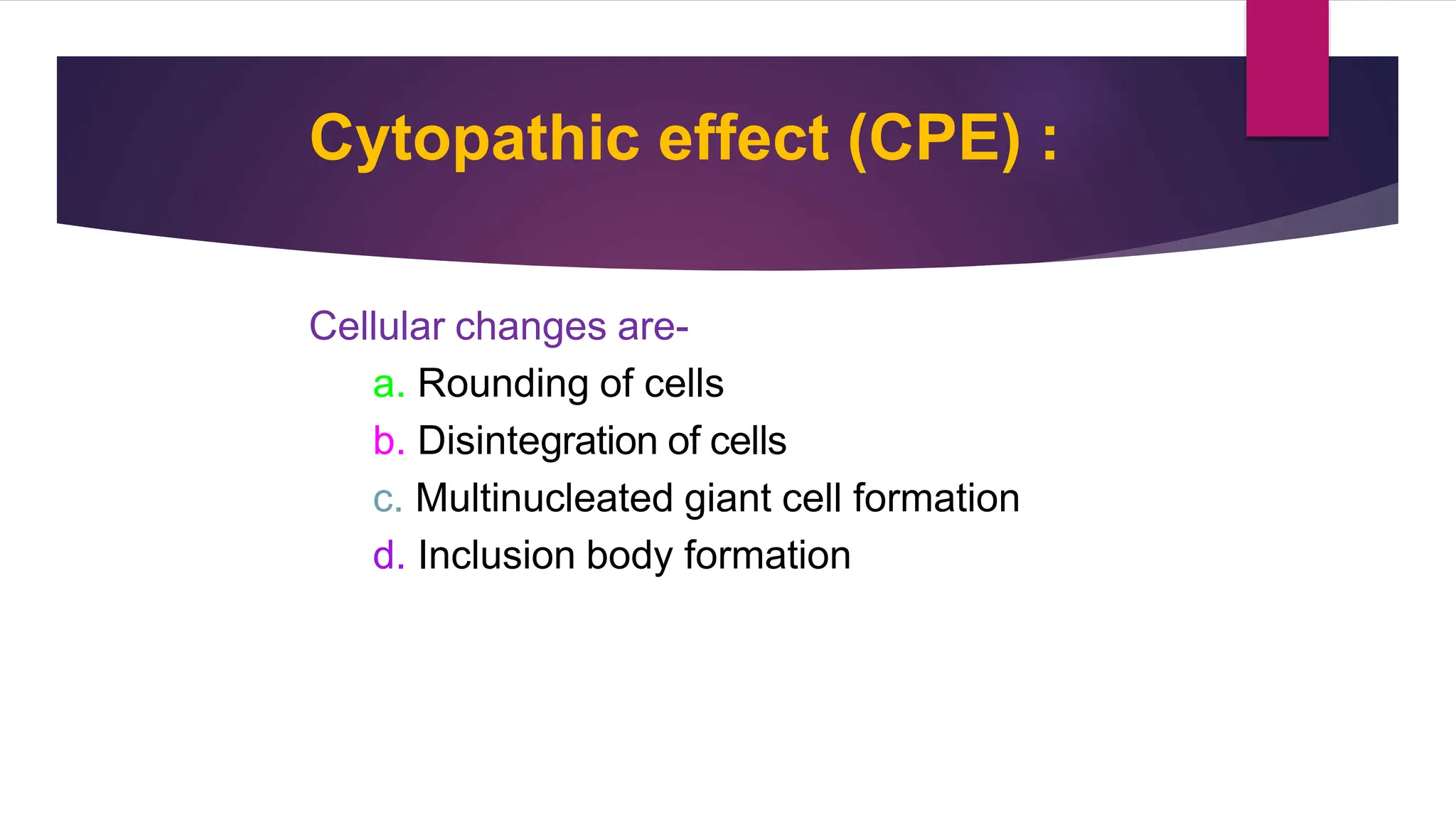 Cytopathic effect (CPE) :
6
Cellular changes are-
a. Rounding of cells
b. Disintegration of cells
c. Multinucleated giant cell formation
d. Inclusion body formation
 