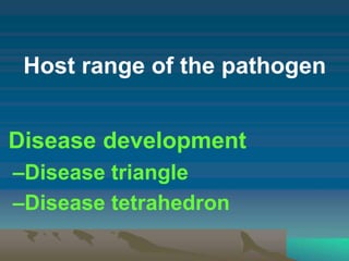 Host range of the pathogen
Disease development
–Disease triangle
–Disease tetrahedron
 