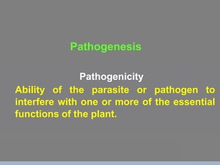 Pathogenicity
Ability of the parasite or pathogen to
interfere with one or more of the essential
functions of the plant.
Pathogenesis
 