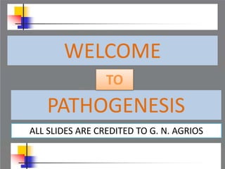 WELCOME
PATHOGENESIS
TO
ALL SLIDES ARE CREDITED TO G. N. AGRIOS
 