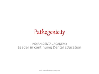 Pathogenicity
INDIAN DENTAL ACADEMY
Leader in continuing Dental Education
www.indiandentalacademy.com
 