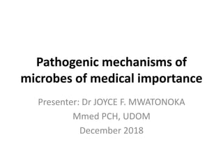 Pathogenic mechanisms of
microbes of medical importance
Presenter: Dr JOYCE F. MWATONOKA
Mmed PCH, UDOM
December 2018
 