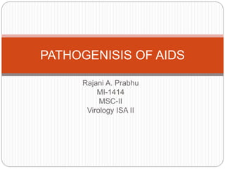 Rajani A. Prabhu
MI-1414
MSC-II
Virology ISA II
PATHOGENISIS OF AIDS
 