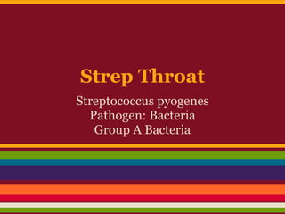 Strep Throat
Streptococcus pyogenes
Pathogen: Bacteria
Group A Bacteria
 