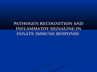 PATHOGEN RECOGNITION AND
 INFLAMMATOY SIGNALING IN
  INNATE IMMUNE RESPONSE
 