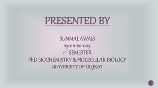 PRESENTED BY
SUNMAL AWAIS
23016160-003
1ST SEMESTER
PhD BIOCHEMISTRY & MOLECULAR BIOLOGY
UNIVERSITY OF GUJRAT
 