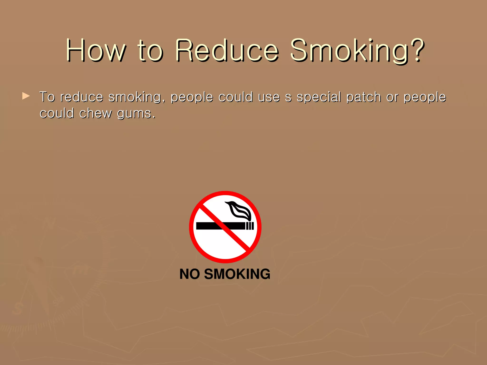 How to Reduce Smoking? To reduce smoking, people could use s special patch or people could chew gums. 