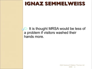 IGNAZ SEMMELWEISS G-  It is thought MRSA would be less of a problem if visitors washed their hands more. AQA Science © Nelson Thornes Ltd 2006   