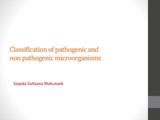 Classificationof pathogenicand
non pathogenicmicroorganisms
Saajida Sultaana Mahusook
 