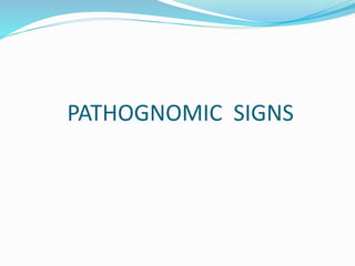 PATHOGNOMIC SIGNS
 