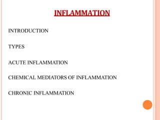 INFLAMMATION
INTRODUCTION
TYPES
ACUTE INFLAMMATION
CHEMICAL MEDIATORS OF INFLAMMATION
CHRONIC INFLAMMATION
 