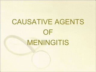 CAUSATIVE AGENTS
OF
MENINGITIS
 