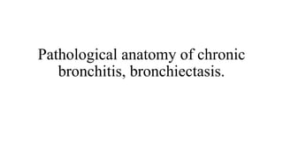 Pathological anatomy of chronic
bronchitis, bronchiectasis.
 