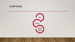 SYMPTOMS
Pain
clicking
Limited
Mouth
opening
 