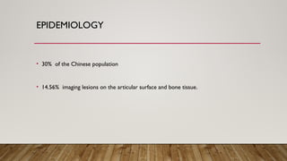 EPIDEMIOLOGY
• 30% of the Chinese population
• 14.56% imaging lesions on the articular surface and bone tissue.
 