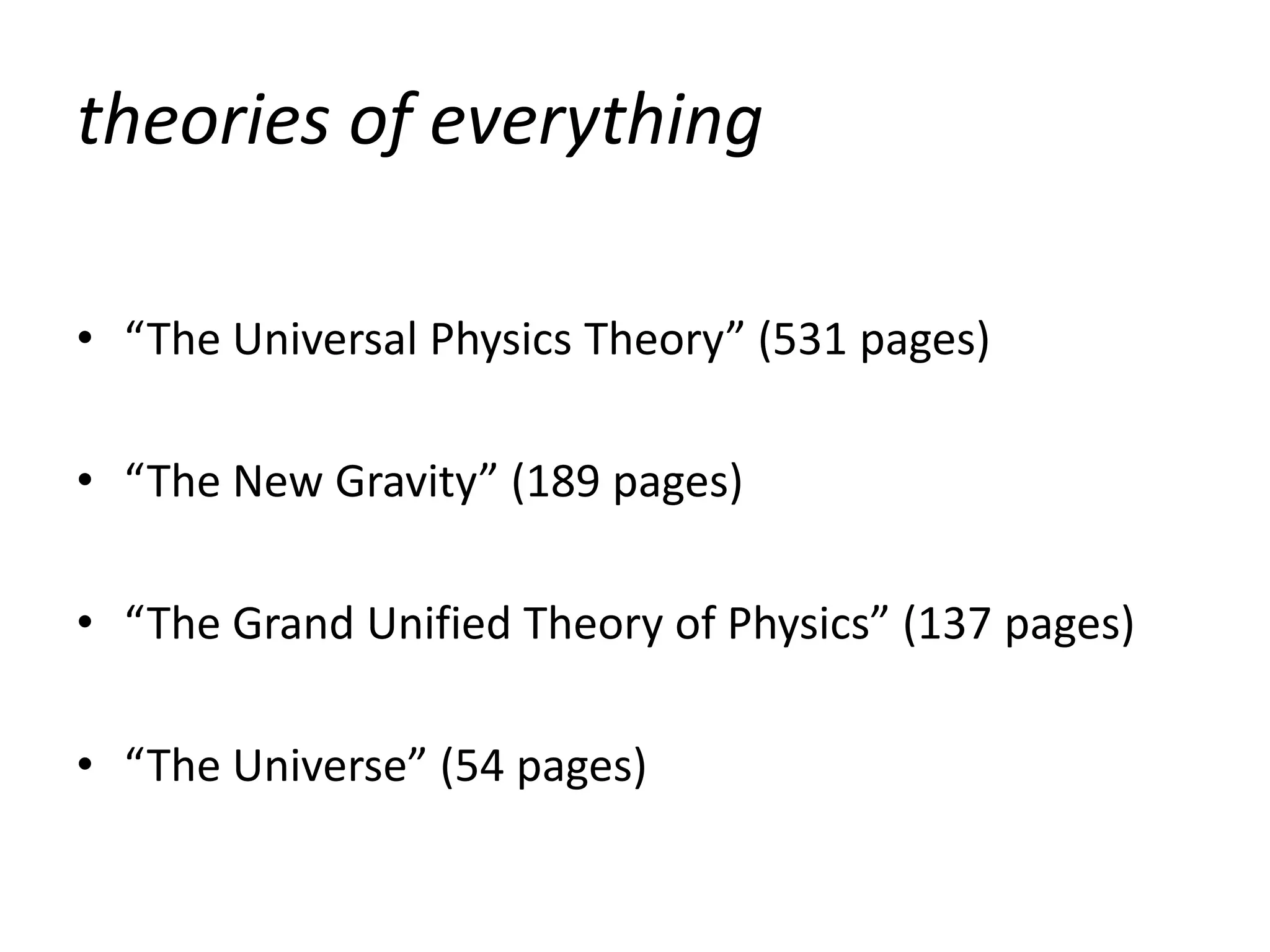 theories of everything

• “The Universal Physics Theory” (531 pages)

• “The New Gravity” (189 pages)

• “The Grand Unified Theory of Physics” (137 pages)

• “The Universe” (54 pages)
 