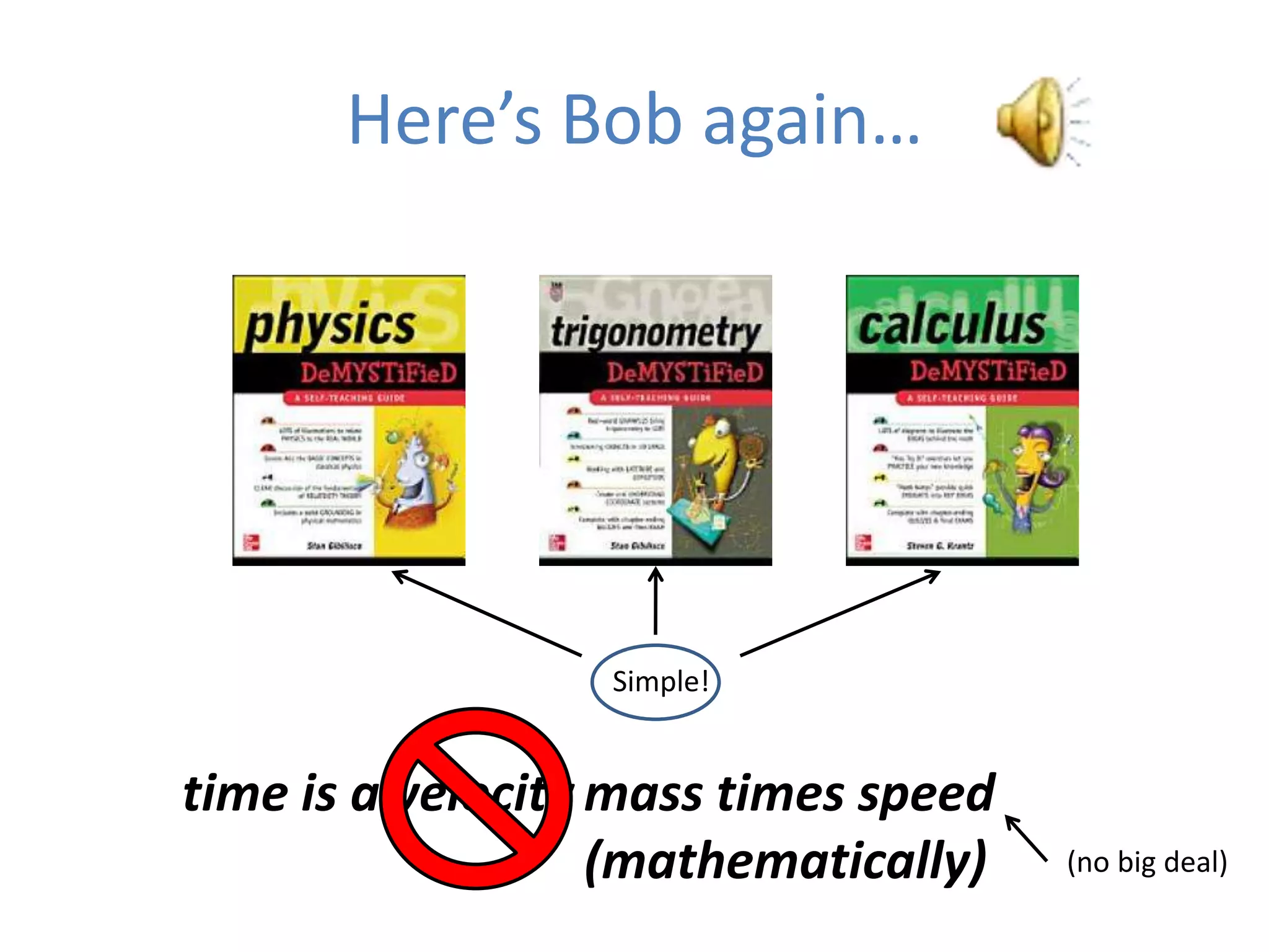 Here’s Bob again…




                  Simple!


time is a velocity mass times speed
                   (mathematically)   (no big deal)
 