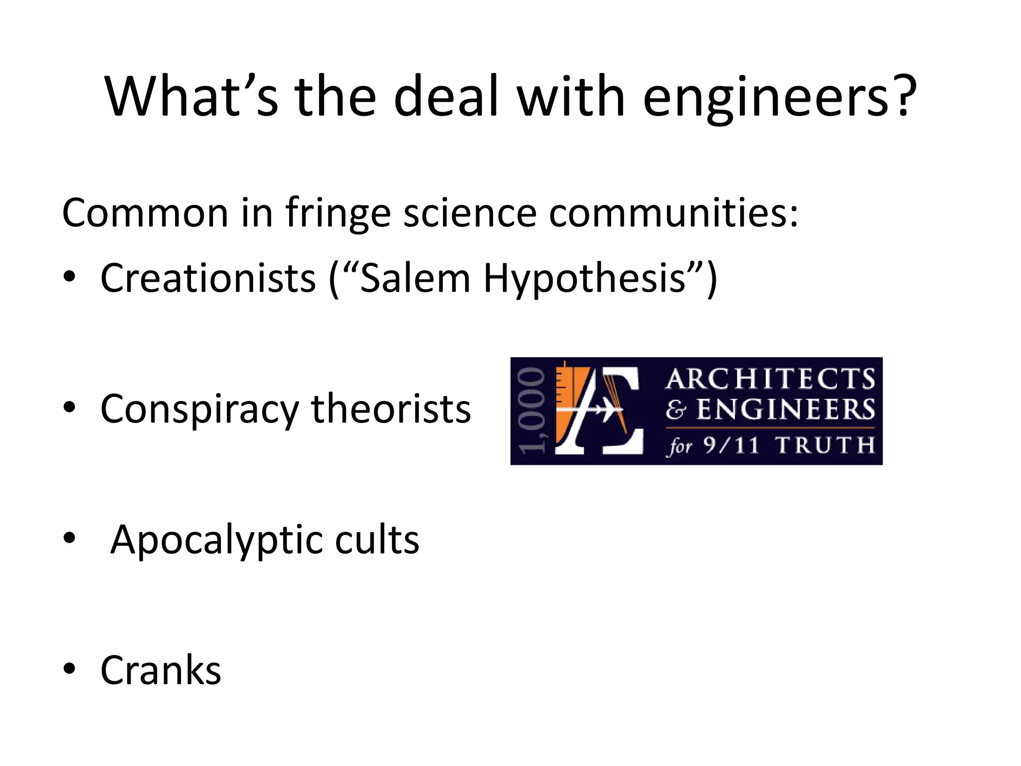 What’s the deal with engineers?
Common in fringe science communities:
• Creationists (“Salem Hypothesis”)

• Conspiracy theorists

• Apocalyptic cults

• Cranks
 
