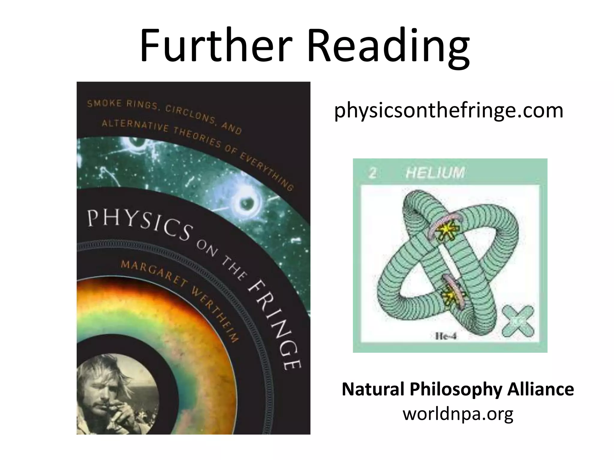 Further Reading
        physicsonthefringe.com




         Natural Philosophy Alliance
               worldnpa.org
 