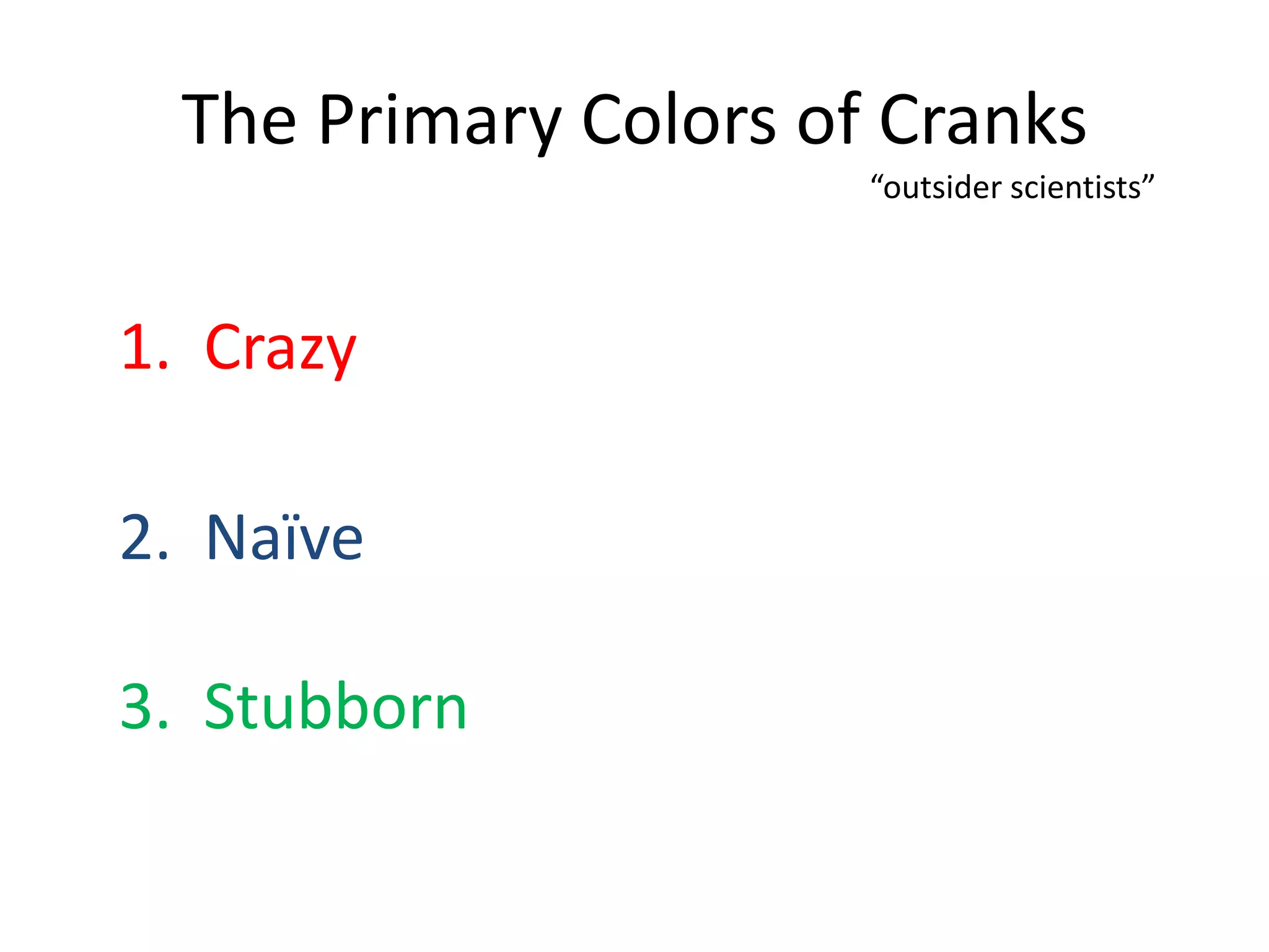 The Primary Colors of Cranks
                       “outsider scientists”



1. Crazy

2. Naïve

3. Stubborn
 