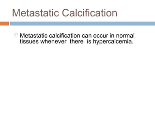 Metastatic Calcification


Metastatic calcification can occur in normal
tissues whenever there is hypercalcemia .

 