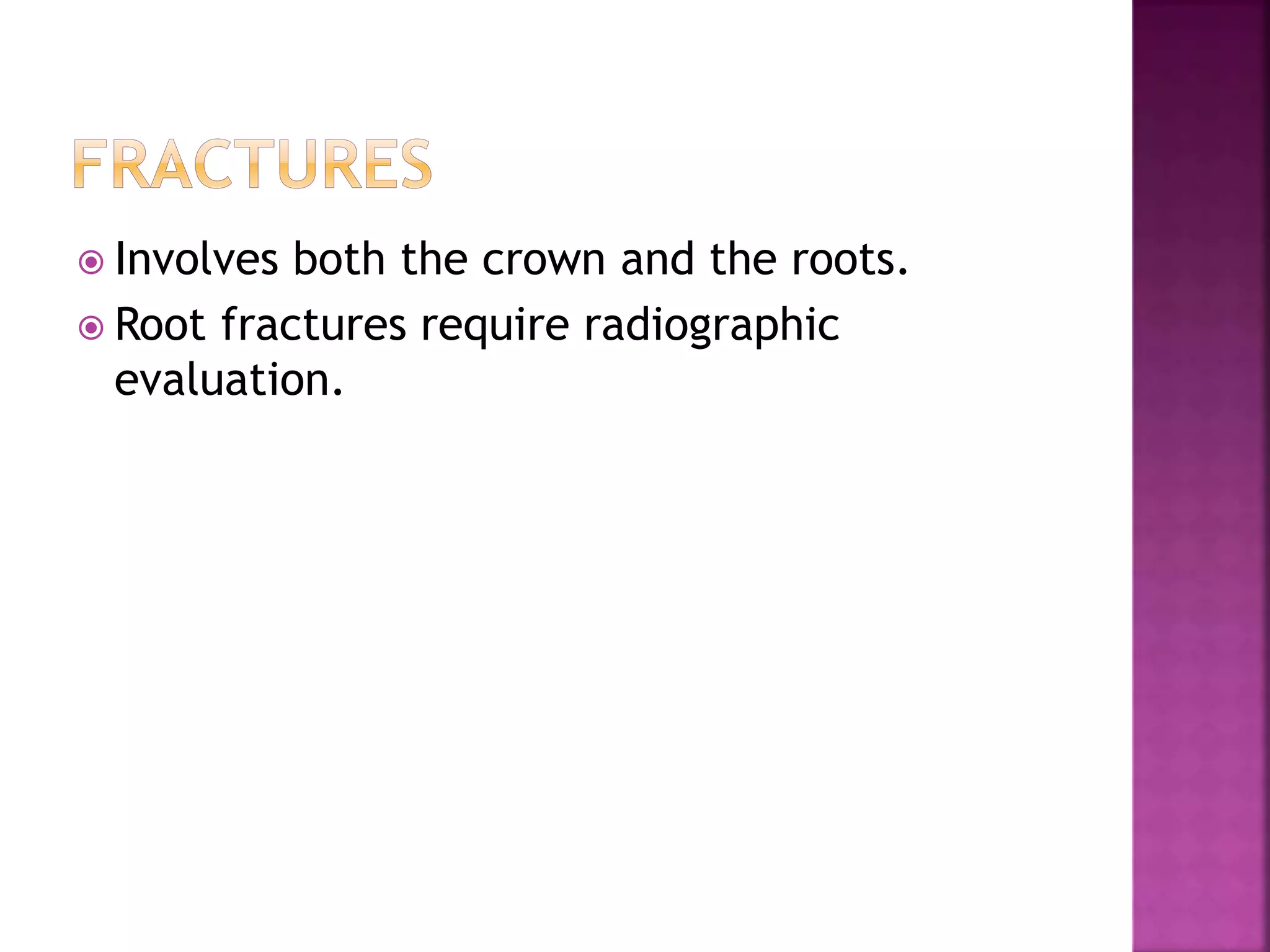  Involves both the crown and the roots. 
 Root fractures require radiographic 
evaluation. 
 