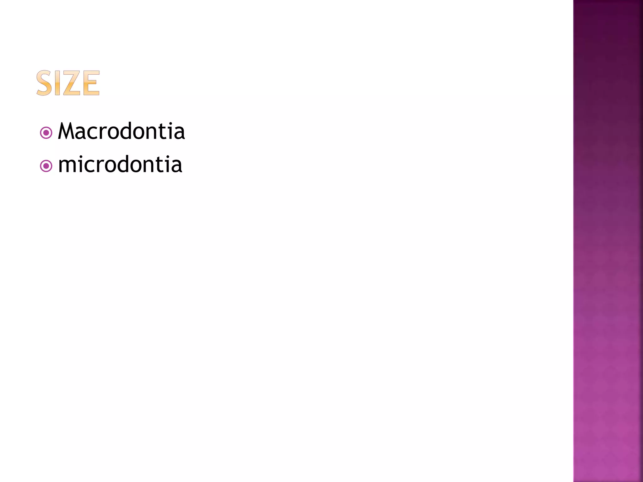  Macrodontia 
 microdontia 
 