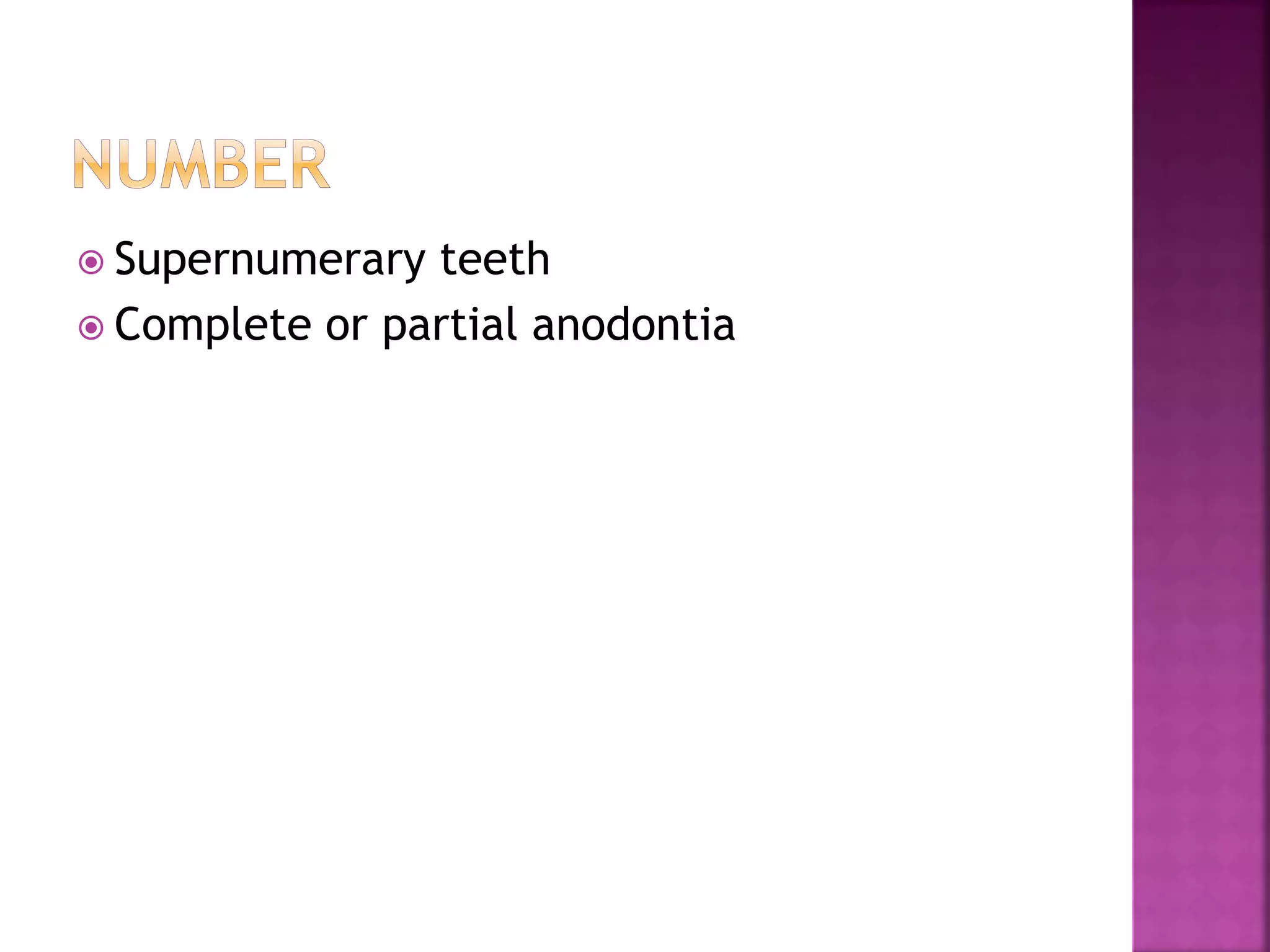  Supernumerary teeth 
 Complete or partial anodontia 
 