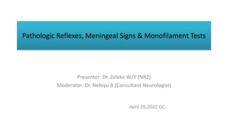 Pathologic Reflexes, Meningeal Signs & Monofilament Tests
Presenter: Dr. Zeleke W/Y (NR2)
Moderator: Dr. Nebiyu B (Consultant Neurologist)
April 26,2022 GC.
 