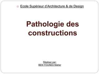 Pathologie des
constructions
 Ecole Supérieur d’Architecture & de Design
Réaliser par:
BEN YOUNES Maher
 