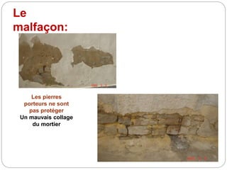 Le
malfaçon:
Les pierres
porteurs ne sont
pas protéger
Un mauvais collage
du mortier
 