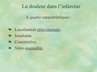 La douleur dans l’infarctus A  quatre  caractéristiques : Localisation  rétro-sternale . Irradiante. Constrictive. Nitro- insensible . 