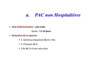 a. PAC non Hospitalières
Voie d’administration : voie orale.
Durée : 7 à 14 jours
Évaluation de la réponse:
• S. Généraux (Apyrexie)  24 à 72h.
• S. Cliniques  7j.
• S.Rx  3 à 6 sem voire plus
 