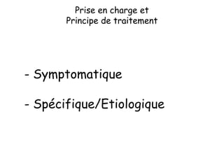 Prise en charge et
Principe de traitement
- Symptomatique
- Spécifique/Etiologique
 