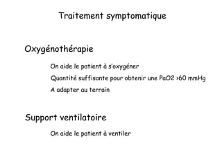 Traitement symptomatique
Oxygénothérapie
Support ventilatoire
On aide le patient à s’oxygéner
On aide le patient à ventiler
Quantité suffisante pour obtenir une PaO2 >60 mmHg
A adapter au terrain
 